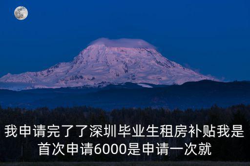 我申請完了了深圳畢業生租房補貼我是首次申請6000是申請一次就