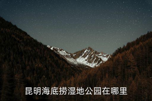 昆明海底撈濕地公園在哪里