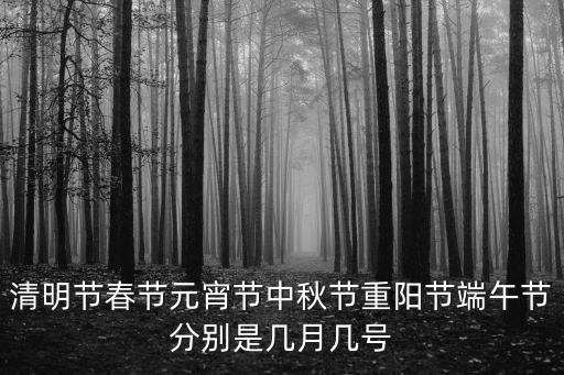 清明節春節元宵節中秋節重陽節端午節分別是幾月幾號