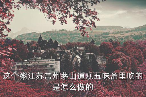 這個粥江蘇常州茅山道觀五味齋里吃的是怎么做的