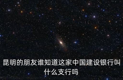 中國建設銀行，昆明的朋友誰知道這家中國建設銀行叫什么支行嗎