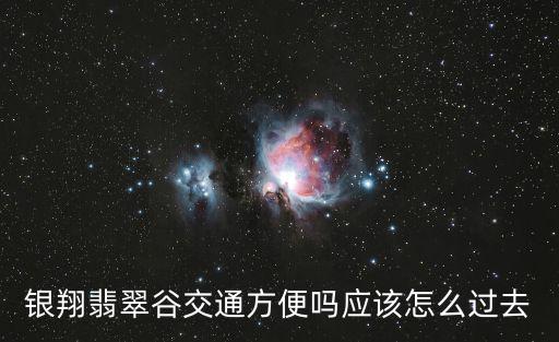銀翔翡翠谷交通方便嗎應(yīng)該怎么過去