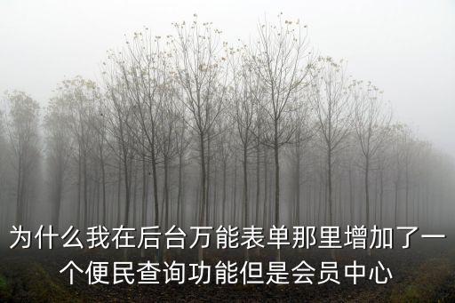 便民查詢，為什么我在后臺萬能表單那里增加了一個便民查詢功能但是會員中心