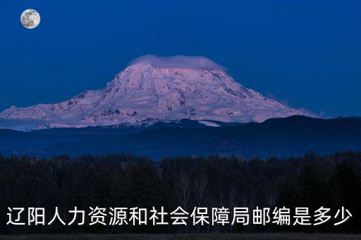 遼陽人力資源和社會(huì)保障局，遼陽人力資源和社會(huì)保障局郵編是多少