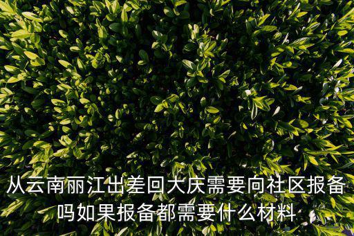 從云南麗江出差回大慶需要向社區報備嗎如果報備都需要什么材料