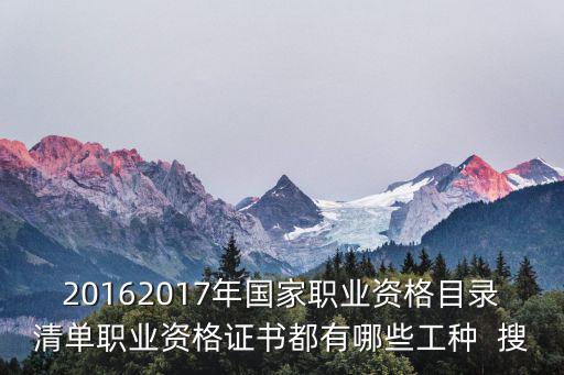 20162017年國家職業(yè)資格目錄清單職業(yè)資格證書都有哪些工種  搜
