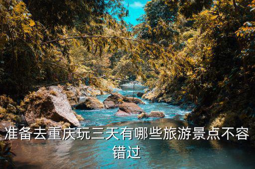 準(zhǔn)備去重慶玩三天有哪些旅游景點(diǎn)不容錯過