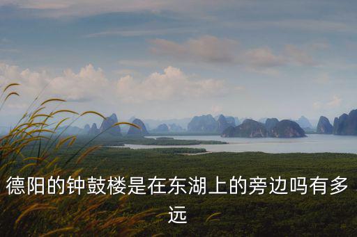 德陽的鐘鼓樓是在東湖上的旁邊嗎有多遠