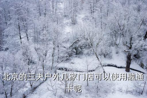 北京的三夫戶外幾家門店可以使用融通卡呢