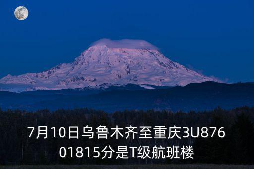 7月10日烏魯木齊至重慶3U87601815分是T級航班樓