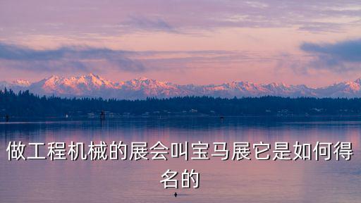 寶馬展，做工程機械的展會叫寶馬展它是如何得名的