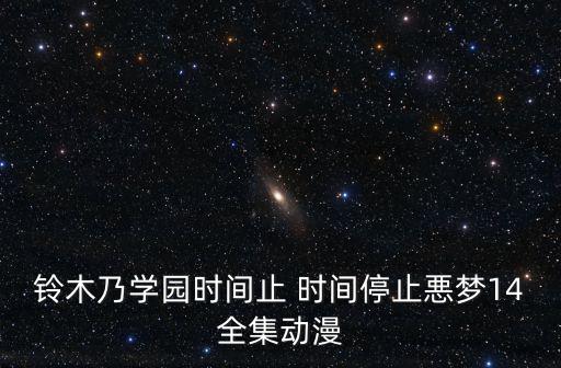 鈴木乃學(xué)園時(shí)間止 時(shí)間停止悪夢14全集動(dòng)漫