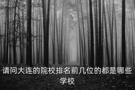 請問大連的院校排名前幾位的都是哪些學(xué)校