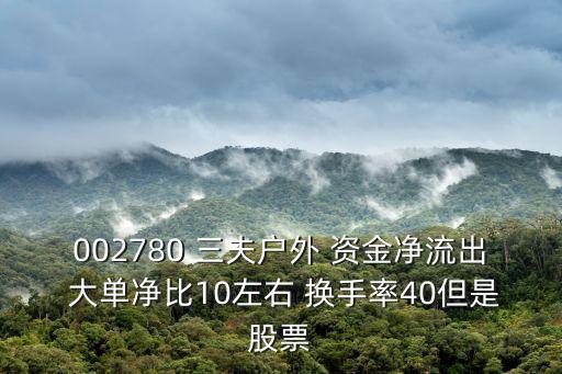 002780 三夫戶外 資金凈流出 大單凈比10左右 換手率40但是股票