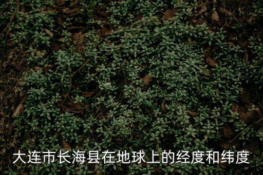 大連市長海縣在地球上的經度和緯度