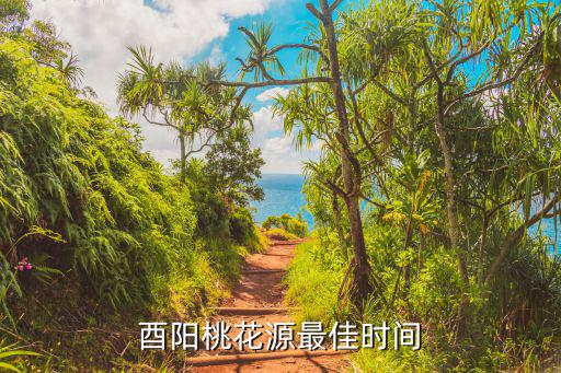酉陽桃花源，酉陽桃花源最佳時(shí)間