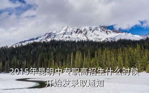 2015年昆明中專(zhuān)職高招生什么時(shí)候開(kāi)始發(fā)錄取通知
