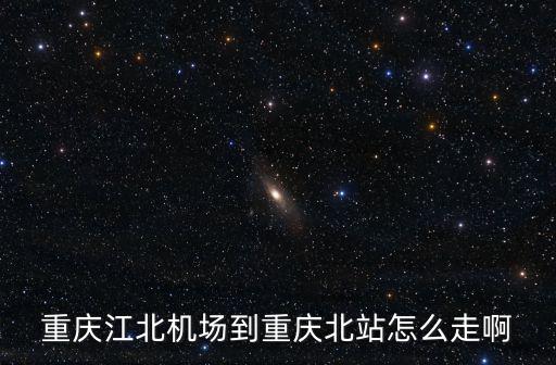 重慶江北機場到重慶北站怎么走啊