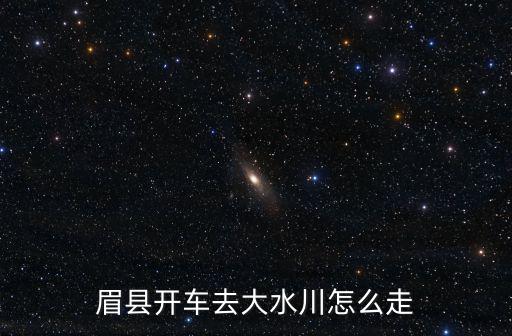 眉縣開(kāi)車(chē)去大水川怎么走