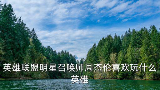 明星召喚師，英雄聯盟明星召喚師周杰倫喜歡玩什么英雄