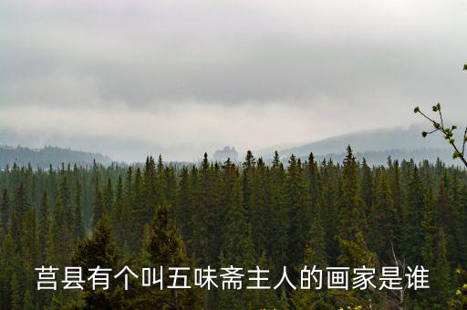 莒縣有個叫五味齋主人的畫家是誰