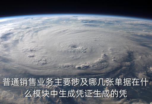 普通銷售業(yè)務(wù)主要涉及哪幾張單據(jù)在什么模塊中生成憑證生成的憑