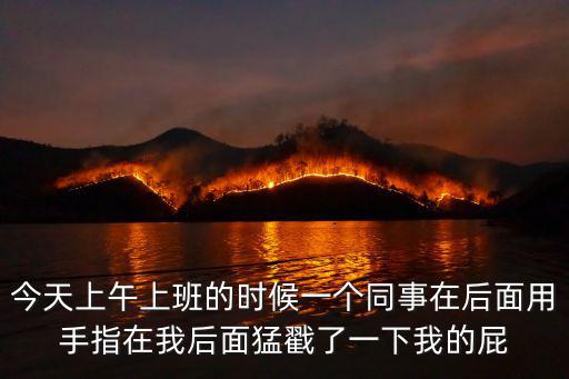 今天上午上班的時候一個同事在后面用手指在我后面猛戳了一下我的屁