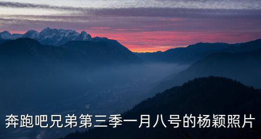 奔跑吧兄弟第三季一月八號的楊穎照片