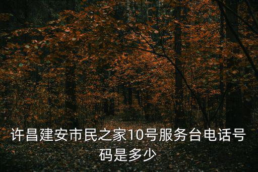 許昌建安市民之家10號(hào)服務(wù)臺(tái)電話號(hào)碼是多少