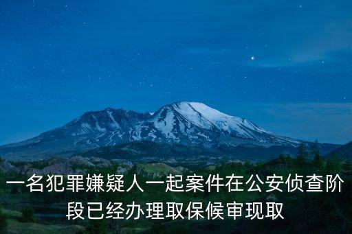 一名犯罪嫌疑人一起案件在公安偵查階段已經辦理取保候審現取