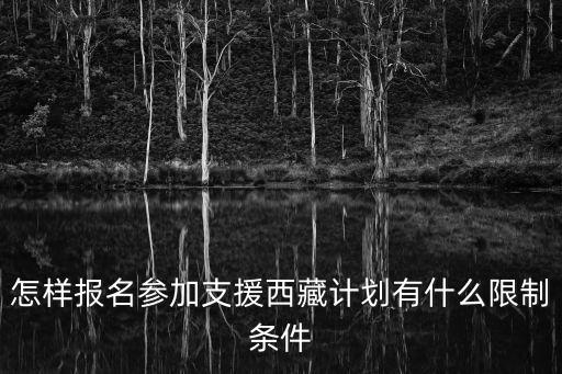 援藏計劃報名條件，怎樣報名參加支援西藏計劃有什么限制條件