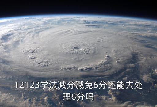 學法減分能減幾分，12123學法減分減免6分還能去處理6分嗎
