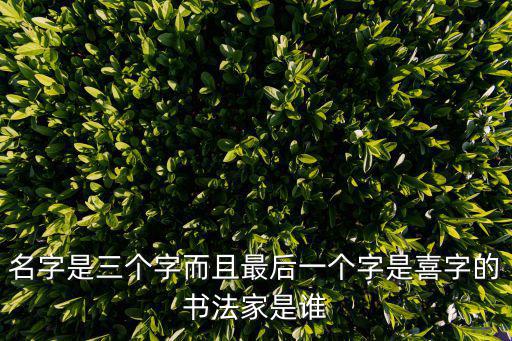 名字是三個字而且最后一個字是喜字的書法家是誰