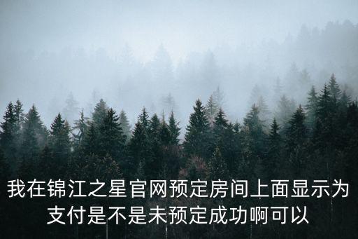 我在錦江之星官網預定房間上面顯示為支付是不是未預定成功啊可以