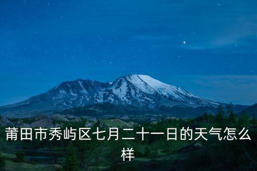 莆田市秀嶼區天氣，莆田市秀嶼區七月二十一日的天氣怎么樣