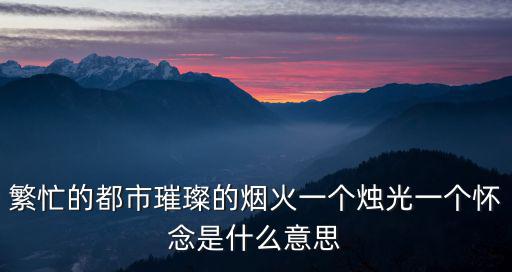 繁忙的都市璀璨的煙火一個燭光一個懷念是什么意思