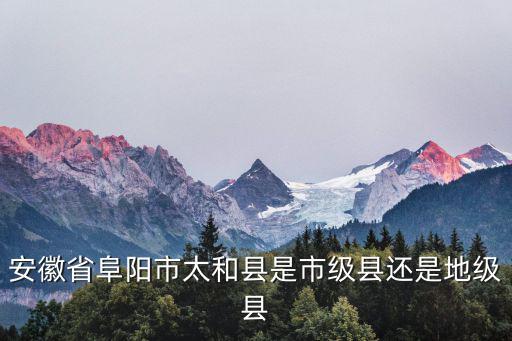 安徽省阜陽市太和縣是市級縣還是地級縣