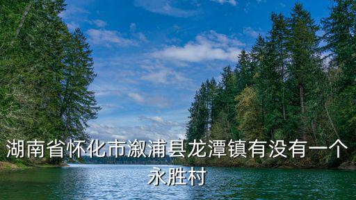 湖南省懷化市溆浦縣龍潭鎮有沒有一個永勝村