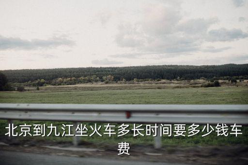 北京到九江坐火車多長時間要多少錢車費