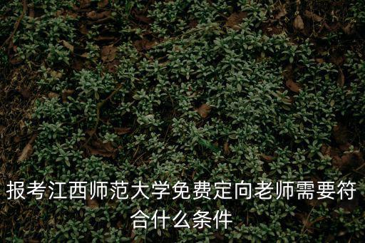 定向師范生的報考條件，報考江西師范大學(xué)免費定向老師需要符合什么條件