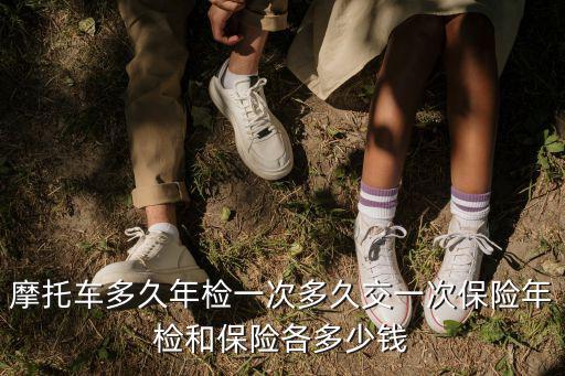 摩托車多久年檢一次多久交一次保險年檢和保險各多少錢