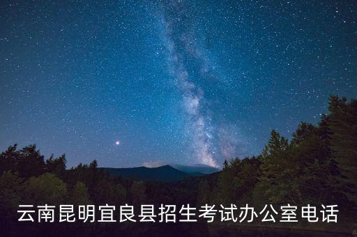 辦公電話號碼，云南昆明宜良縣招生考試辦公室電話