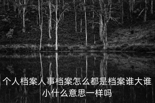 個人檔案人事檔案怎么都是檔案誰大誰小什么意思一樣嗎