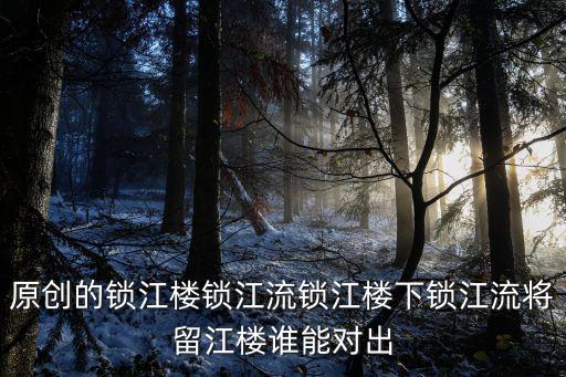 鎖江樓，原創(chuàng)的鎖江樓鎖江流鎖江樓下鎖江流將留江樓誰(shuí)能對(duì)出