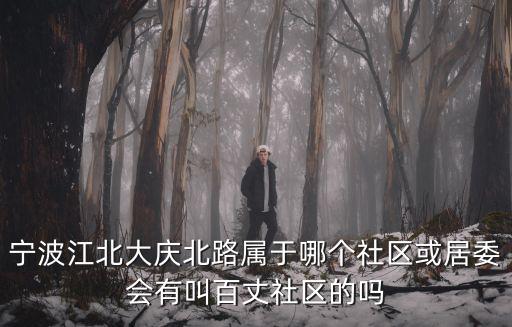 寧波江北大慶北路屬于哪個社區或居委會有叫百丈社區的嗎