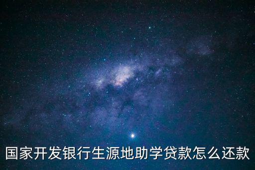 國家助學貸款怎么還款，國家開發(fā)銀行生源地助學貸款怎么還款