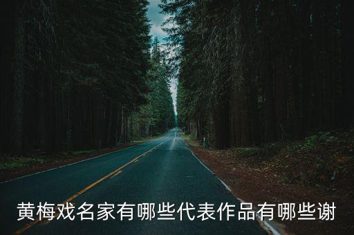黃梅戲代表作，我國黃梅戲四個代表人物