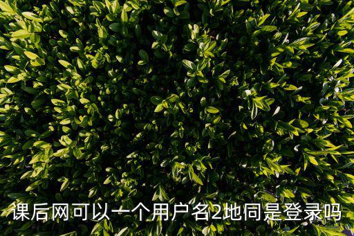 課后網登錄，課后網可以一個用戶名2地同是登錄嗎