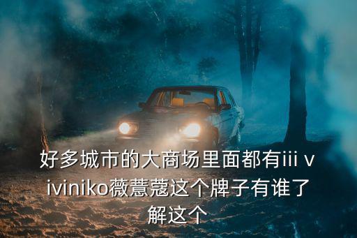 好多城市的大商場里面都有iii viviniko薇薏蔻這個牌子有誰了解這個