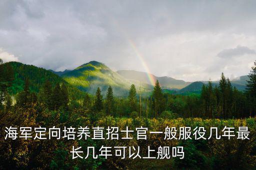 海軍定向培養直招士官一般服役幾年最長幾年可以上艦嗎